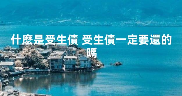 什麽是受生債 受生債一定要還的嗎
